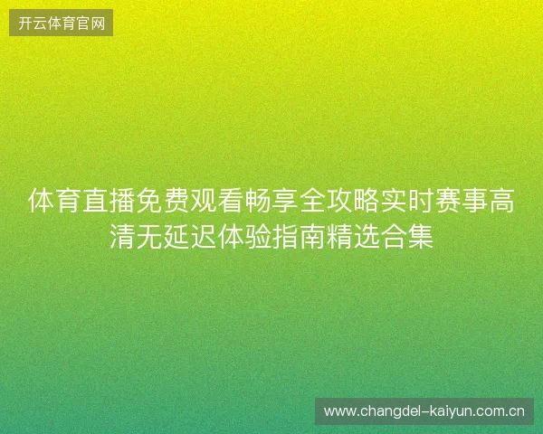 体育直播免费观看畅享全攻略实时赛事高清无延迟体验指南精选合集