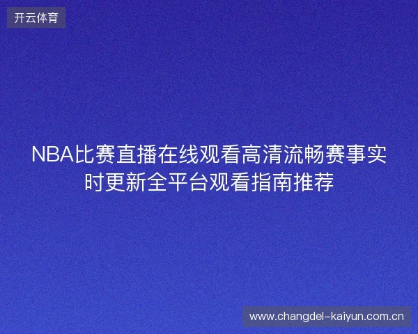 NBA比赛直播在线观看高清流畅赛事实时更新全平台观看指南推荐