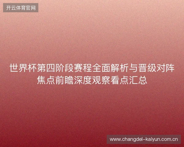 世界杯第四阶段赛程全面解析与晋级对阵焦点前瞻深度观察看点汇总