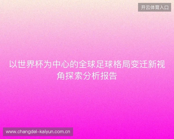 以世界杯为中心的全球足球格局变迁新视角探索分析报告