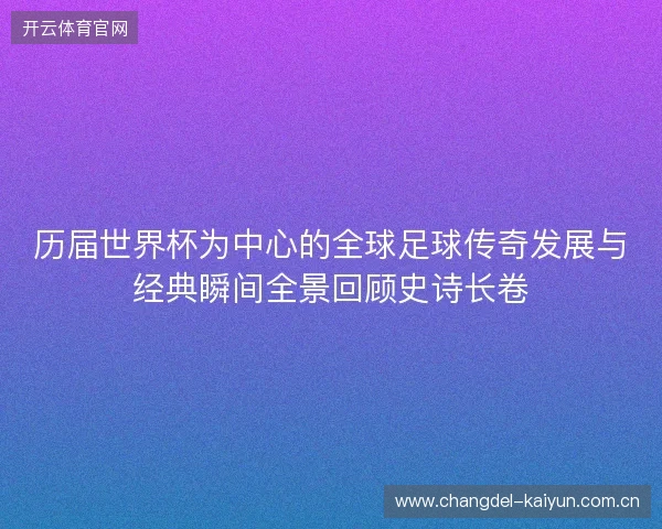 历届世界杯为中心的全球足球传奇发展与经典瞬间全景回顾史诗长卷
