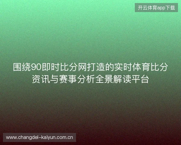 围绕90即时比分网打造的实时体育比分资讯与赛事分析全景解读平台