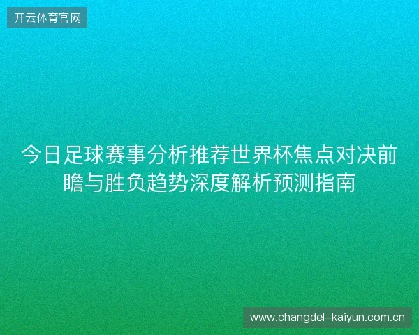 今日足球赛事分析推荐世界杯焦点对决前瞻与胜负趋势深度解析预测指南