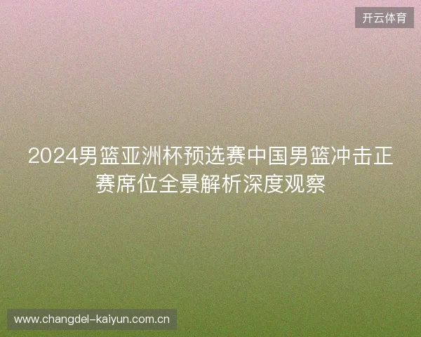 2024男篮亚洲杯预选赛中国男篮冲击正赛席位全景解析深度观察