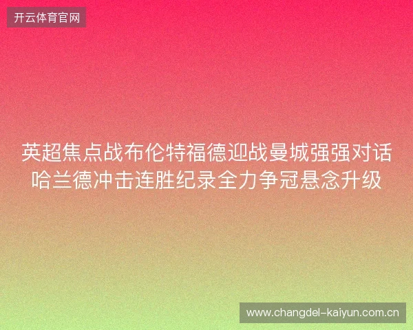 英超焦点战布伦特福德迎战曼城强强对话哈兰德冲击连胜纪录全力争冠悬念升级