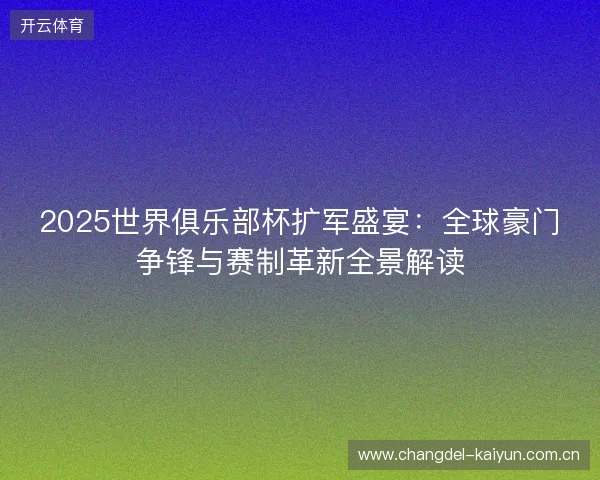 2025世界俱乐部杯扩军盛宴：全球豪门争锋与赛制革新全景解读