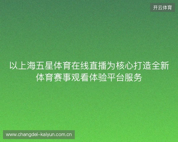 以上海五星体育在线直播为核心打造全新体育赛事观看体验平台服务