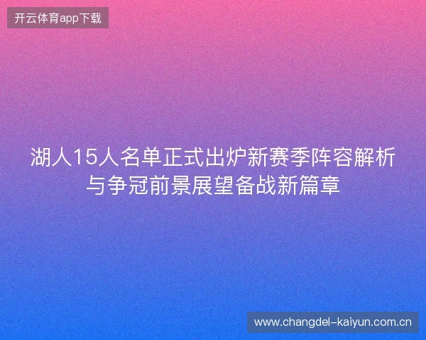 湖人15人名单正式出炉新赛季阵容解析与争冠前景展望备战新篇章
