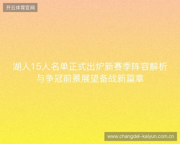 湖人15人名单正式出炉新赛季阵容解析与争冠前景展望备战新篇章 湖人15人名单正式出炉新赛季阵容解析与争冠前景展望备战新篇章