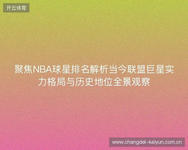 聚焦NBA球星排名解析当今联盟巨星实力格局与历史地位全景观察 聚焦NBA球星排名解析当今联盟巨星实力格局与历史地位全景观察