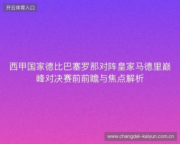 西甲国家德比巴塞罗那对阵皇家马德里巅峰对决赛前前瞻与焦点解析