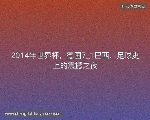 2014年世界杯，德国7_1巴西，足球史上的震撼之夜
