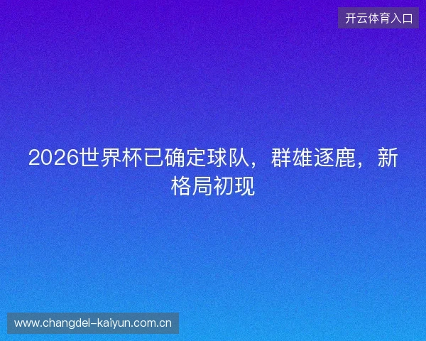 2026世界杯已确定球队，群雄逐鹿，新格局初现