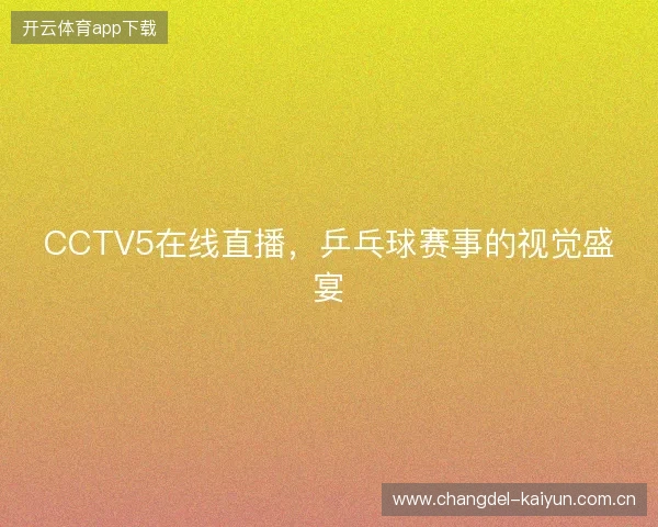 CCTV5在线直播，乒乓球赛事的视觉盛宴