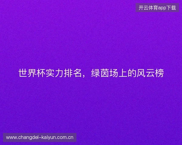 世界杯实力排名，绿茵场上的风云榜