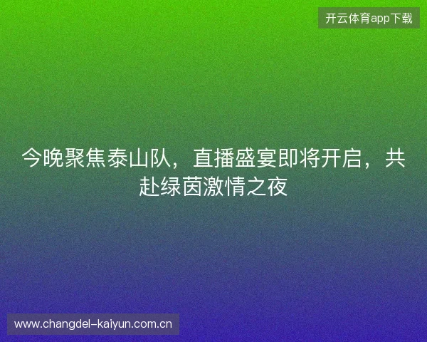 今晚聚焦泰山队，直播盛宴即将开启，共赴绿茵激情之夜