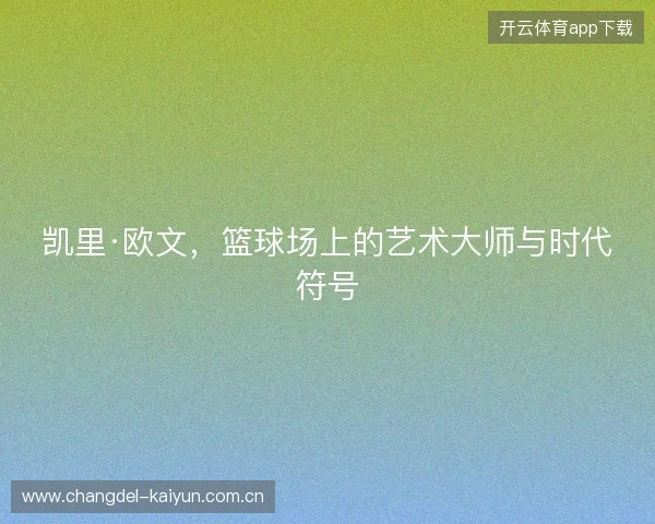 凯里·欧文，篮球场上的艺术大师与时代符号